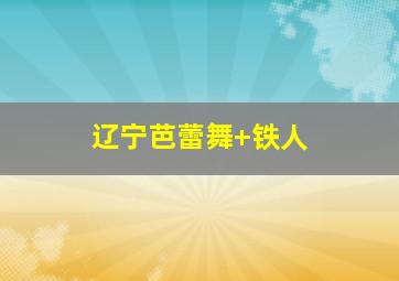 辽宁芭蕾舞 铁人